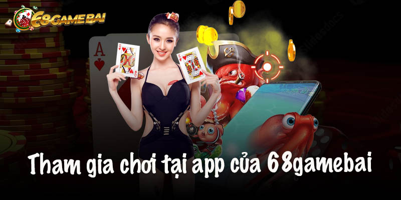 Cách tham gia chơi tại app của 68gamebai