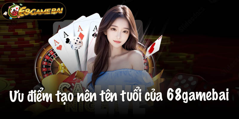 Một số ưu điểm tạo nên tên tuổi của 68gamebai