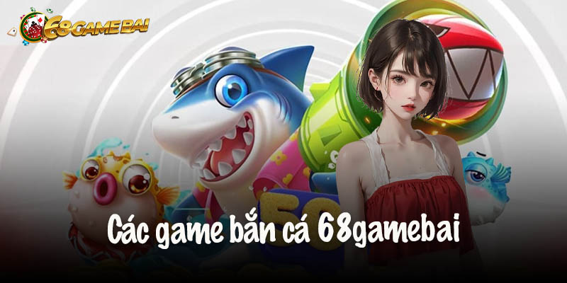 Các game bắn cá 68gamebai được lựa chọn nhiều nhất