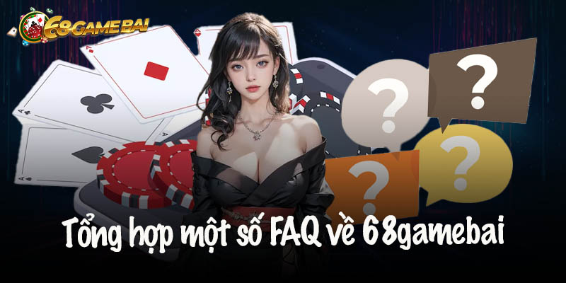 Tổng hợp một số FAQ thường gặp về 68gamebai