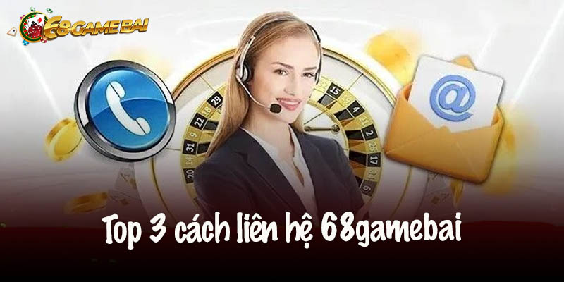 Top 3 cách liên hệ 68gamebai phổ biến nhất