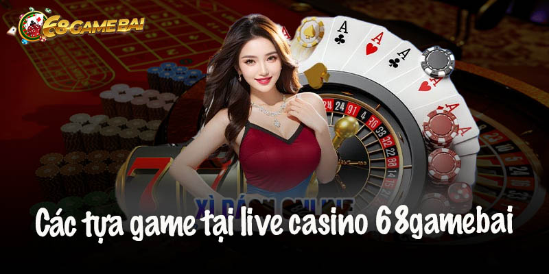 Các tựa game tại live casino 68gamebai được ưa chuộng