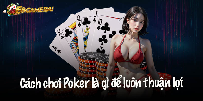 Cách chơi Poker là gì để luôn thuận lợi