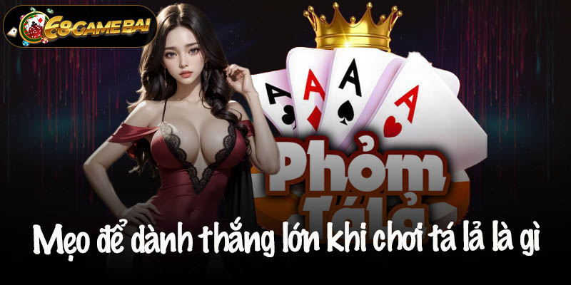 Mẹo để dành thắng lớn khi chơi tá lả là gì