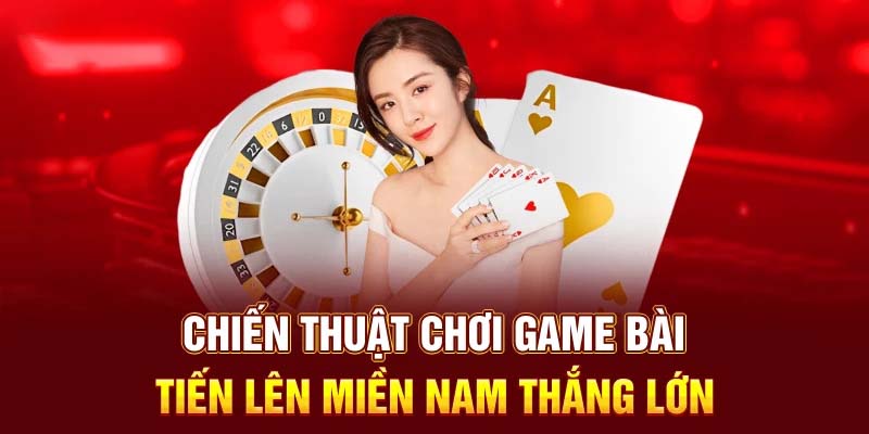 Thủ thuật chơi Tiến Lên Miền Nam cho tân binh đến cao thủ